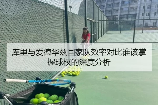 库里与爱德华兹国家队效率对比谁该掌握球权的深度分析
